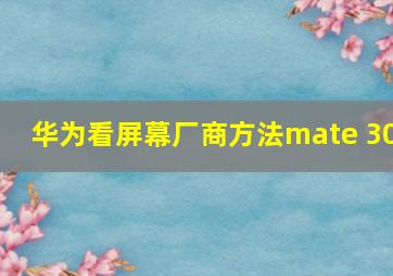 华为看屏幕厂商方法mate 30